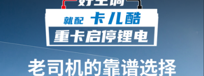 重卡司机新宠——卡儿酷启动驻车一体锂电池引领行业新潮流